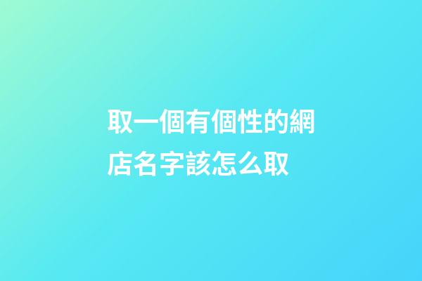 取一個有個性的網店名字該怎么取-第1張-店鋪起名-玄機派