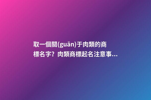 取一個關(guān)于肉類的商標名字？肉類商標起名注意事項-第1張-商標起名-玄機派