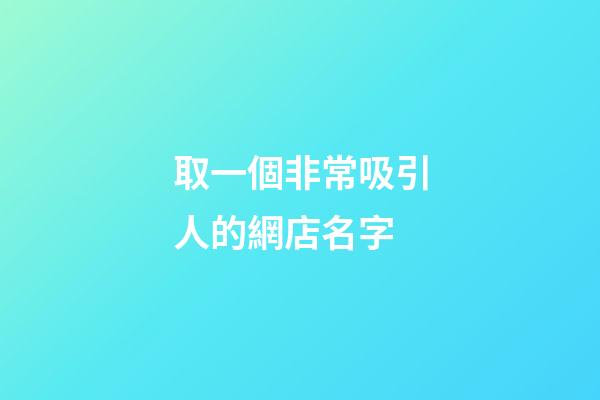 取一個非常吸引人的網店名字-第1張-店鋪起名-玄機派