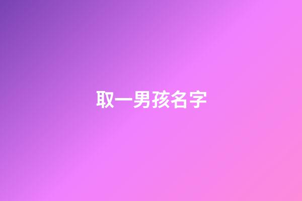 取一男孩名字(取男孩名字大全免費查詢)-第1張-男孩起名-玄機派