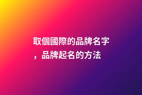 取個國際的品牌名字，品牌起名的方法-第1張-商標起名-玄機派