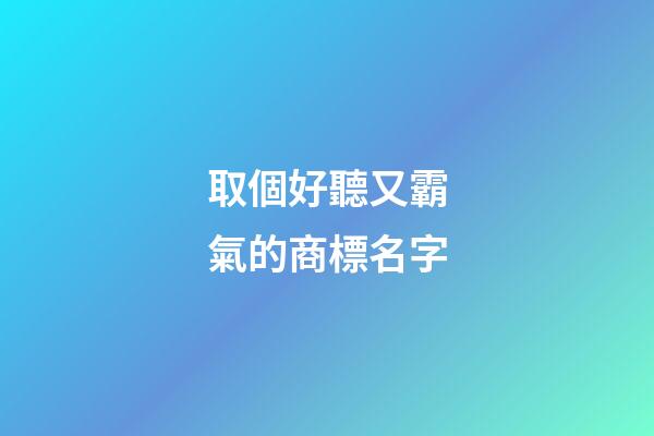 取個好聽又霸氣的商標名字-第1張-商標起名-玄機派
