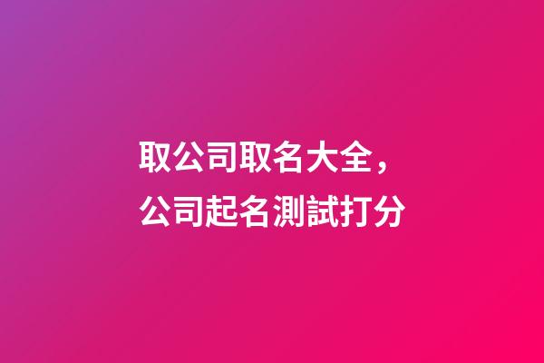 取公司取名大全，公司起名測試打分-第1張-公司起名-玄機派