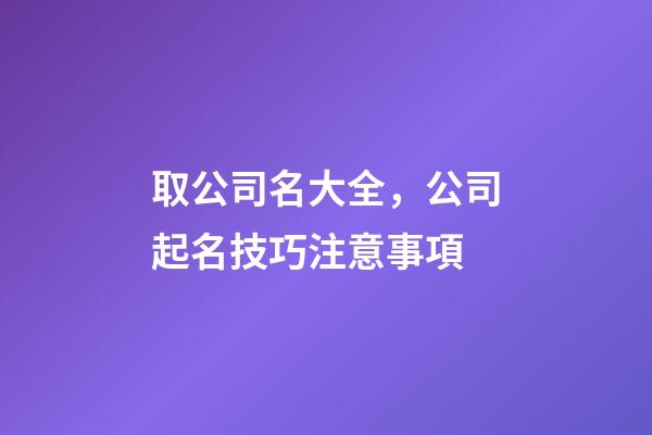取公司名大全，公司起名技巧注意事項-第1張-公司起名-玄機派