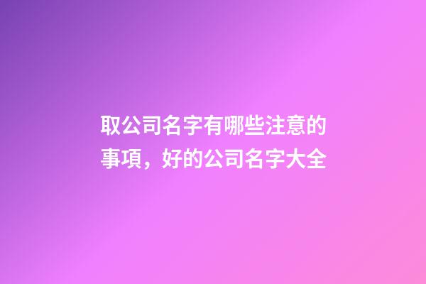 取公司名字有哪些注意的事項，好的公司名字大全-第1張-公司起名-玄機派