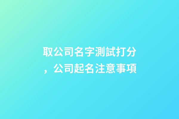 取公司名字測試打分，公司起名注意事項-第1張-公司起名-玄機派