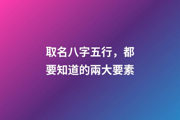 取名八字五行，都要知道的兩大要素