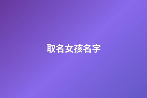 取名女孩名字(舒字取名女孩名字)-第1張-女孩起名-玄機派