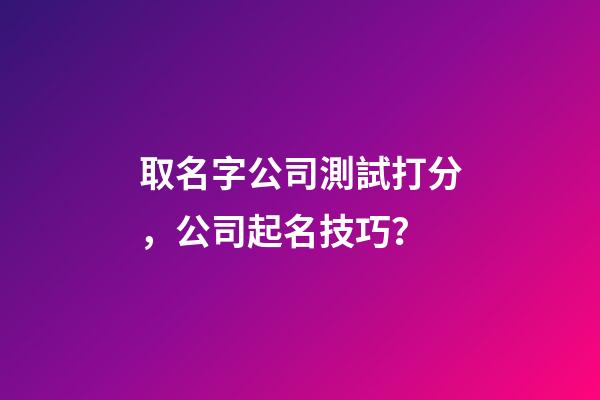 取名字公司測試打分，公司起名技巧？-第1張-公司起名-玄機派