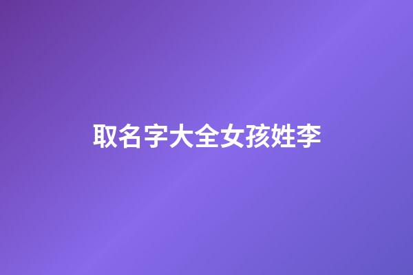 取名字大全女孩姓李(取名字姓李的女孩)-第1張-女孩起名-玄機派