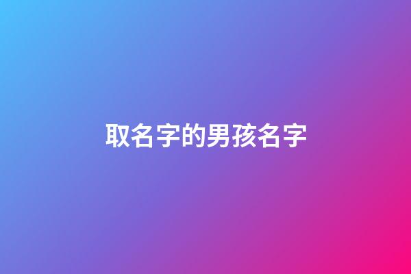 取名字的男孩名字(取名字男孩名字霸氣)-第1張-男孩起名-玄機派