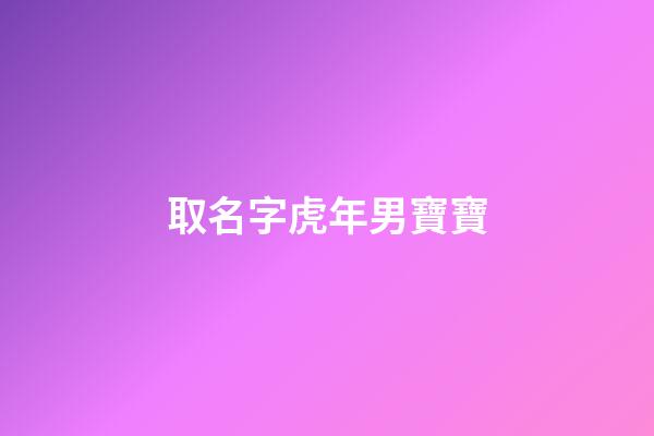 取名字虎年男寶寶(虎年男孩名字首選)-第1張-男孩起名-玄機派