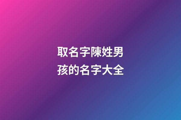 取名字陳姓男孩的名字大全(陳姓男孩名字大全2023)-第1張-男孩起名-玄機派