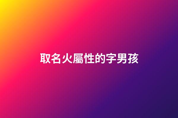 取名火屬性的字男孩(取名火屬性的字男孩子)-第1張-男孩起名-玄機派