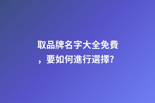取品牌名字大全免費，要如何進行選擇？