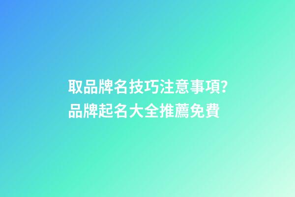 取品牌名技巧注意事項？品牌起名大全推薦免費-第1張-商標起名-玄機派