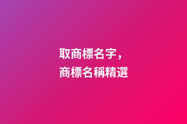 取商標名字，商標名稱精選-第1張-商標起名-玄機派