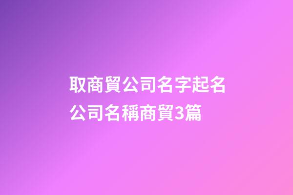 取商貿公司名字起名公司名稱商貿3篇-第1張-公司起名-玄機派