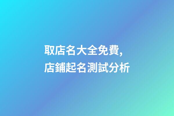 取店名大全免費,店鋪起名測試分析-第1張-店鋪起名-玄機派