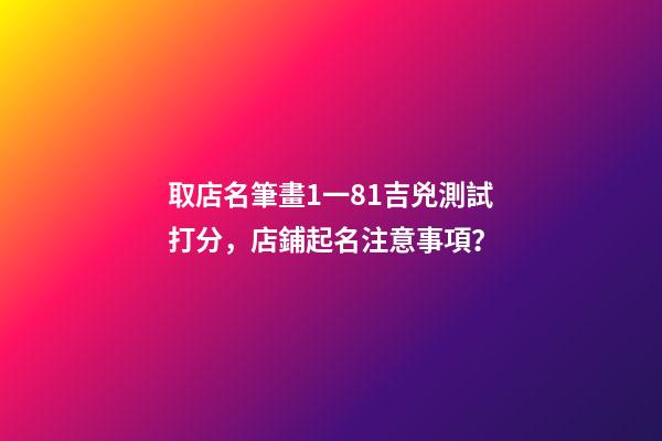 取店名筆畫1一81吉兇測試打分，店鋪起名注意事項？