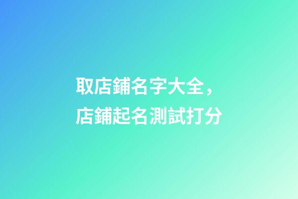 取店鋪名字大全，店鋪起名測試打分-第1張-店鋪起名-玄機派