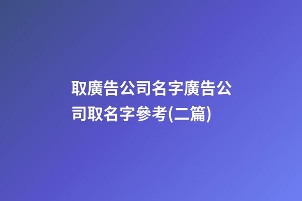 取廣告公司名字廣告公司取名字參考(二篇)-第1張-公司起名-玄機派