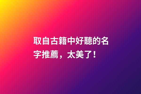 取自古籍中好聽的名字推薦，太美了！