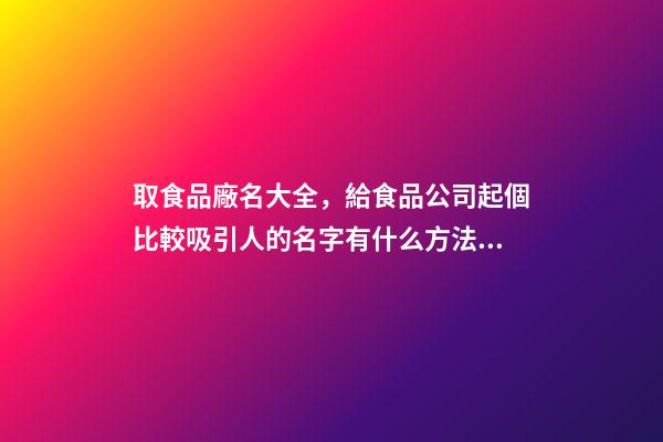 取食品廠名大全，給食品公司起個比較吸引人的名字有什么方法？-第1張-公司起名-玄機派