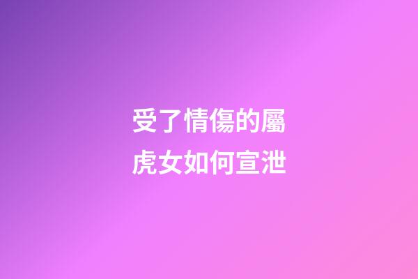 受了情傷的屬虎女如何宣泄
