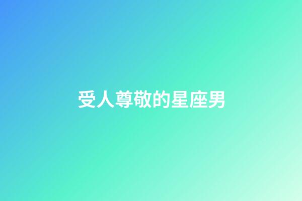受人尊敬的星座男-第1張-星座運勢-玄機派
