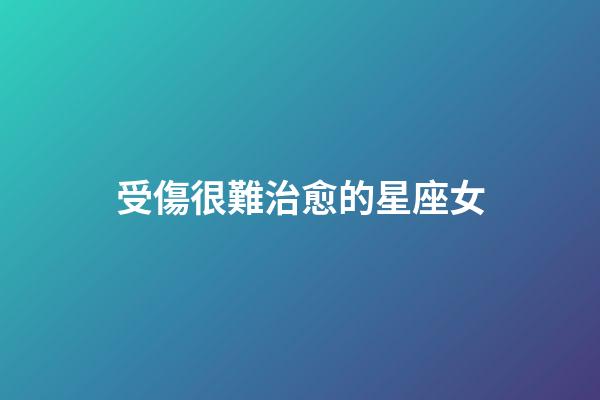 受傷很難治愈的星座女-第1張-星座運勢-玄機派