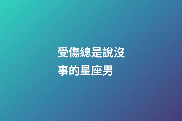 受傷總是說沒事的星座男-第1張-星座運勢-玄機派