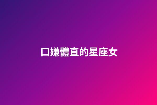 口嫌體直的星座女-第1張-星座運(yùn)勢(shì)-玄機(jī)派