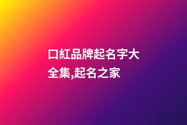 口紅品牌起名字大全集,起名之家-第1張-商標起名-玄機派