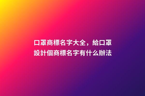 口罩商標名字大全，給口罩設計個商標名字有什么辦法-第1張-商標起名-玄機派