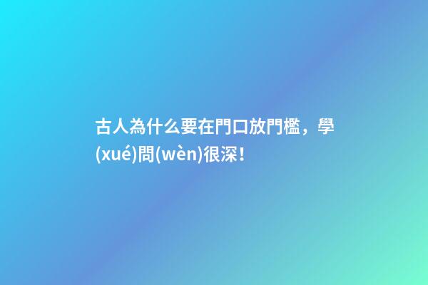 古人為什么要在門口放門檻，學(xué)問(wèn)很深！
