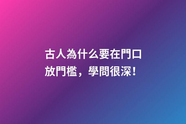 古人為什么要在門口放門檻，學問很深！