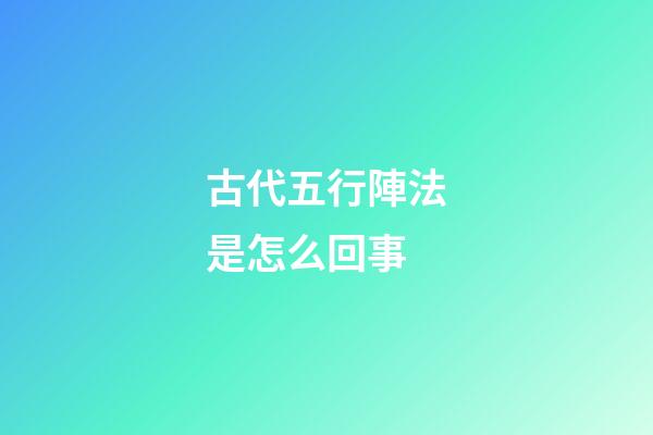 古代五行陣法是怎么回事