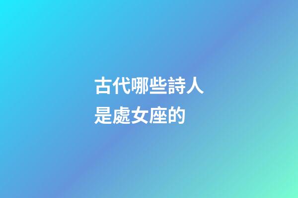 古代哪些詩人是處女座的