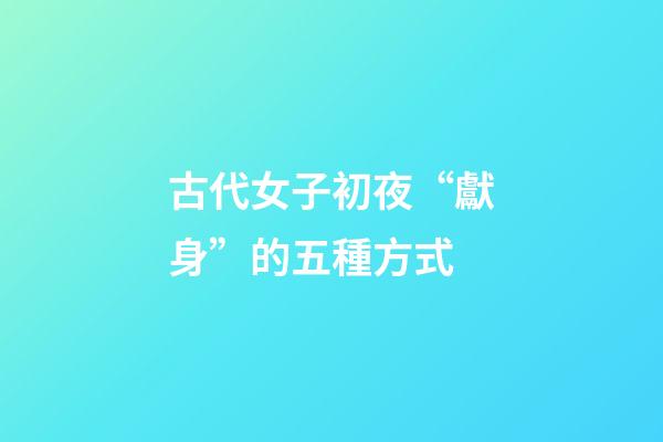 古代女子初夜“獻身”的五種方式