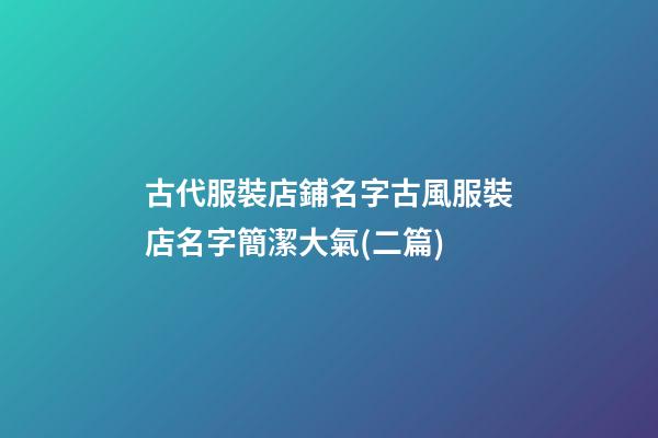 古代服裝店鋪名字古風服裝店名字簡潔大氣(二篇)-第1張-店鋪起名-玄機派