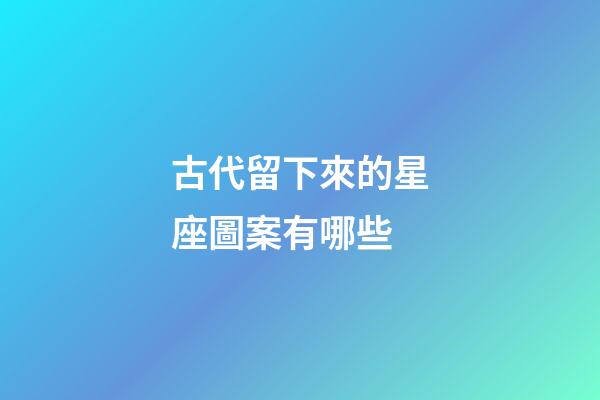 古代留下來的星座圖案有哪些-第1張-星座運(yùn)勢(shì)-玄機(jī)派