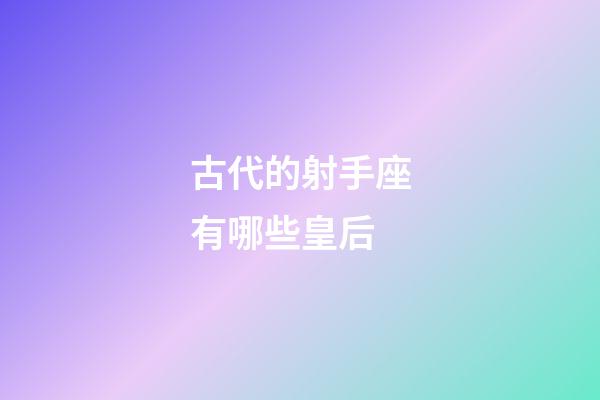 古代的射手座有哪些皇后