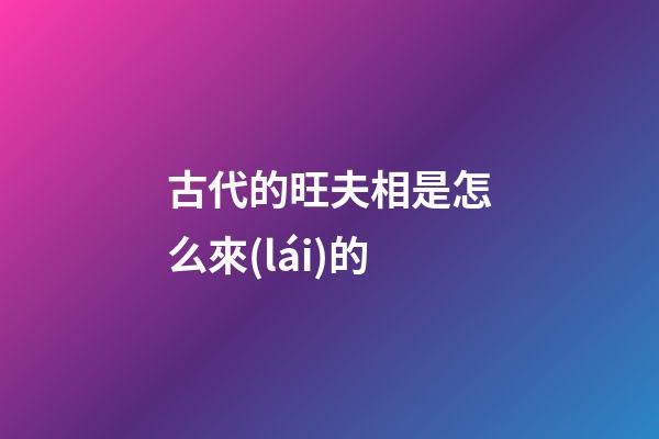 古代的旺夫相是怎么來(lái)的