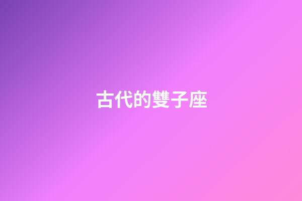 古代的雙子座-第1張-星座運勢-玄機派