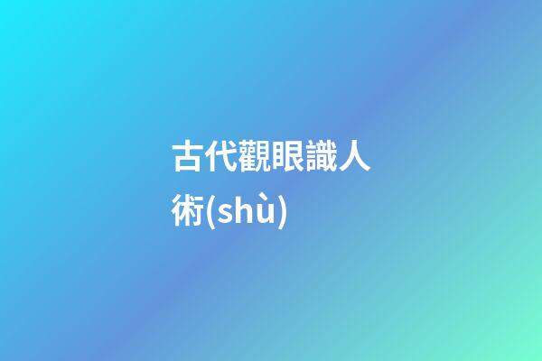 古代觀眼識人術(shù)