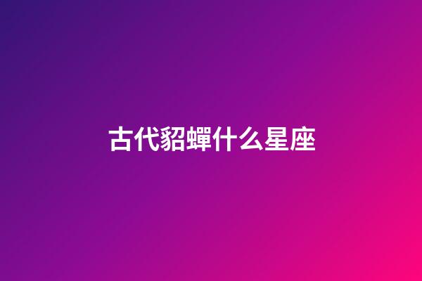 古代貂蟬什么星座-第1張-星座運勢-玄機派