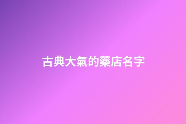 古典大氣的藥店名字