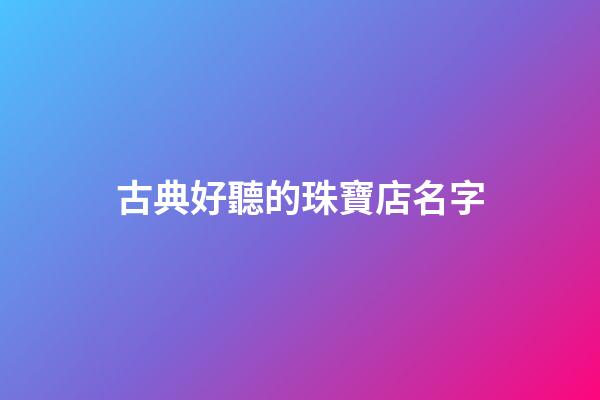 古典好聽的珠寶店名字