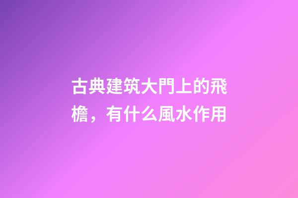 古典建筑大門上的飛檐，有什么風水作用